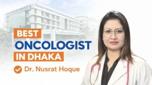 Best Oncologist in Dhaka: Expert Cancer Care with Dr. Nusrat Hoque