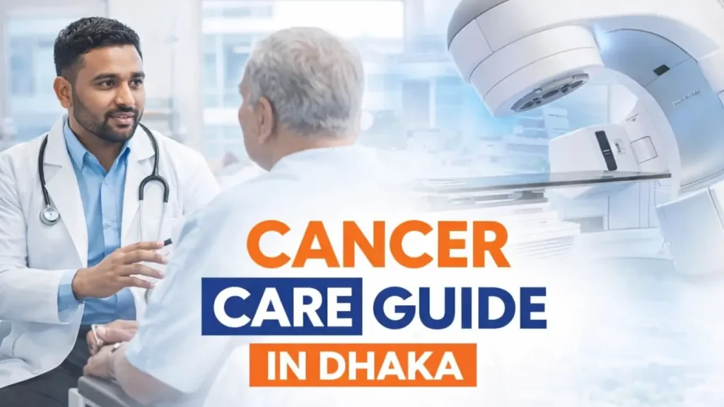 Complete Guide to Cancer Care in Dhaka: Diagnosis, Treatment, and Patient Support